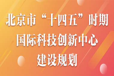 中共北京市委 北京市人民政府关于印发《北京市“十四五”时期国际科技创新中心建设规划》的通知