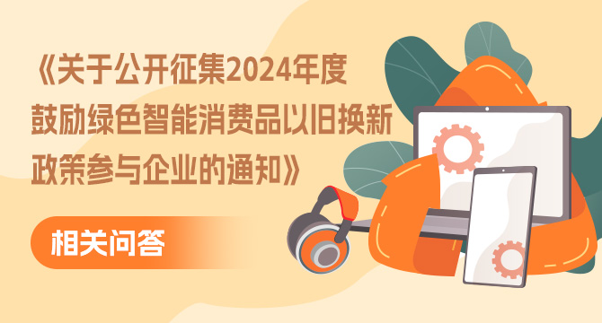 《关于公开征集2024年度鼓励绿色智能消费品以旧换新政策参与企业的通知》相关问答